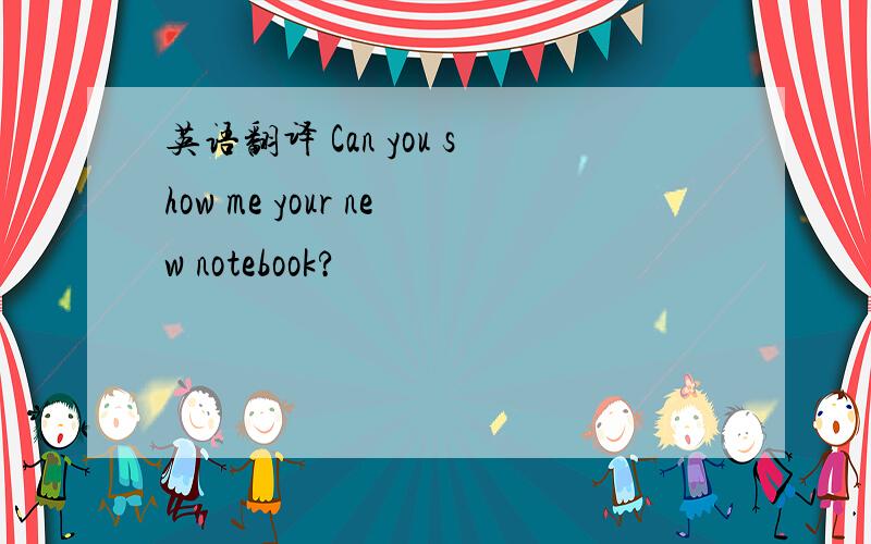 英语翻译 Can you show me your new notebook?