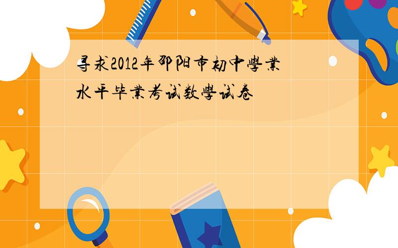 寻求2012年邵阳市初中学业水平毕业考试数学试卷