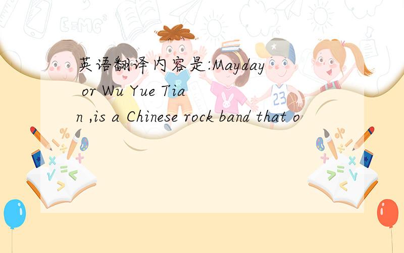 英语翻译内容是:Mayday or Wu Yue Tian ,is a Chinese rock band that o