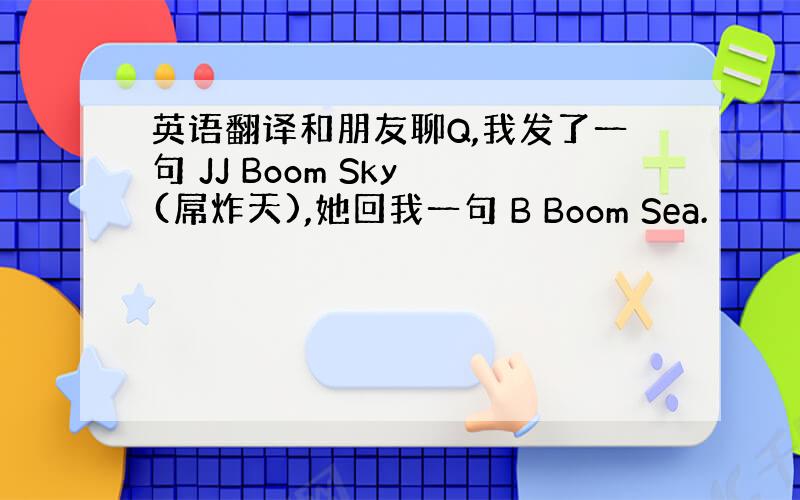 英语翻译和朋友聊Q,我发了一句 JJ Boom Sky (屌炸天),她回我一句 B Boom Sea.