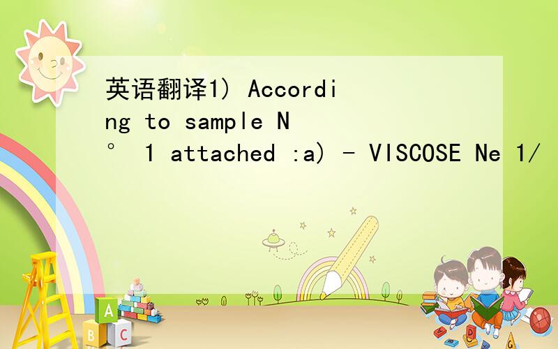 英语翻译1) According to sample N° 1 attached :a) - VISCOSE Ne 1/