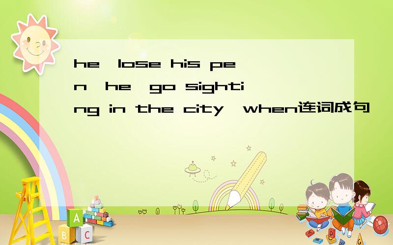he,lose his pen,he,go sighting in the city,when连词成句