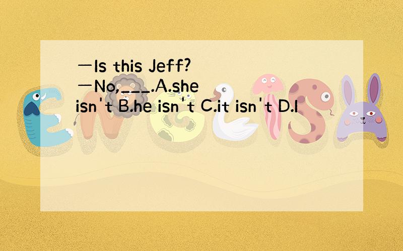 —Is this Jeff?—No,___.A.she isn't B.he isn't C.it isn't D.I