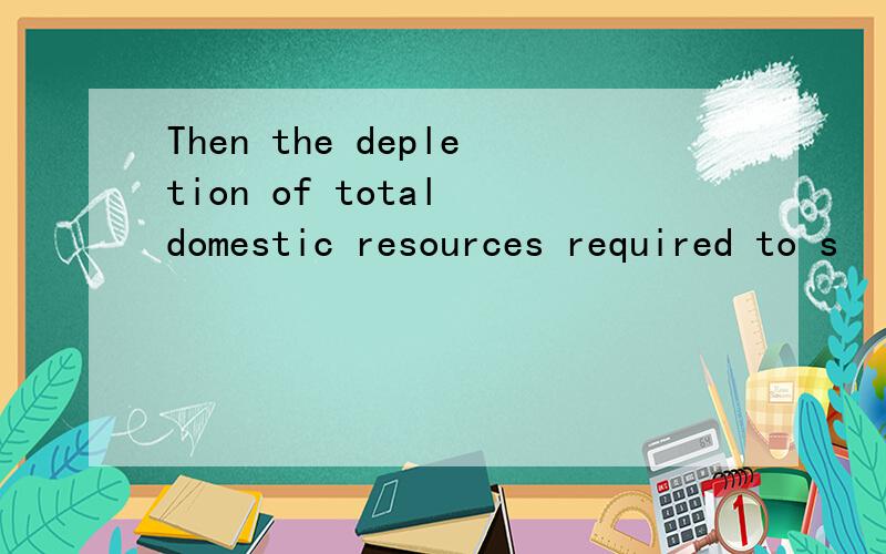 Then the depletion of total domestic resources required to s