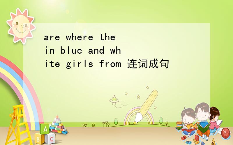 are where the in blue and white girls from 连词成句