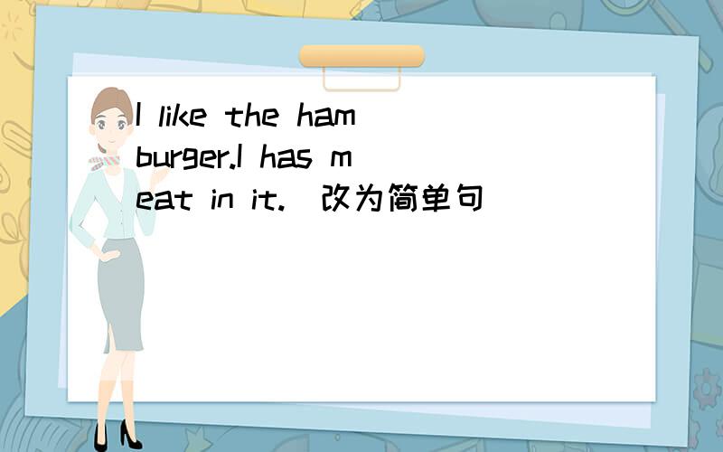 I like the hamburger.I has meat in it.(改为简单句）