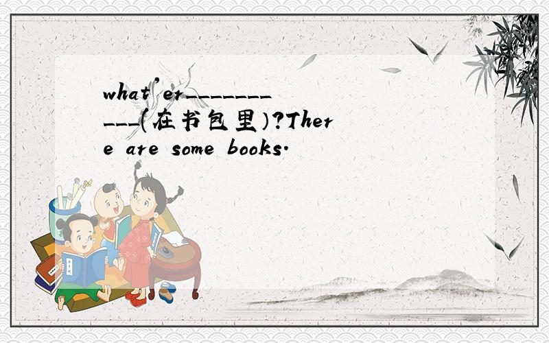 what'er__________(在书包里）?There are some books.