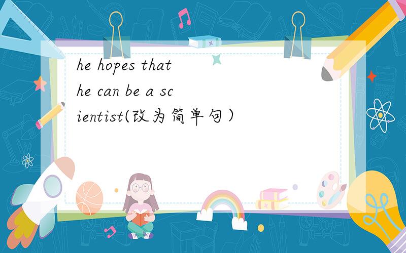 he hopes that he can be a scientist(改为简单句）