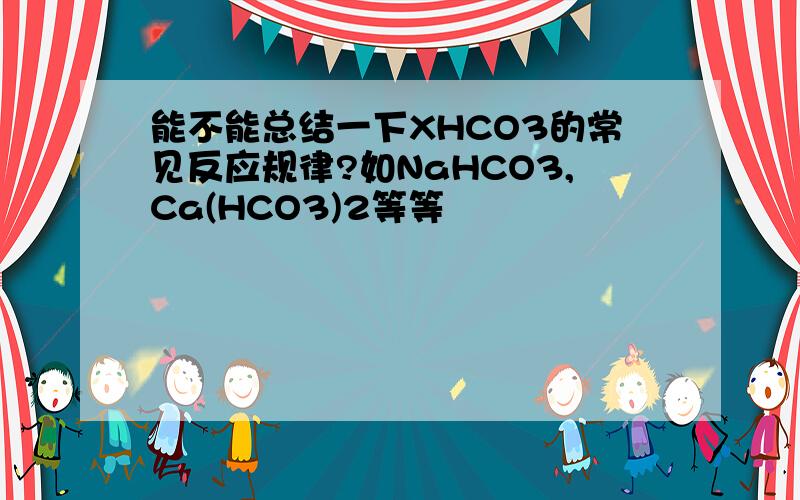 能不能总结一下XHCO3的常见反应规律?如NaHCO3,Ca(HCO3)2等等