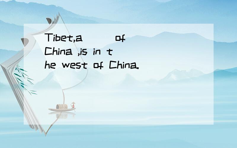 Tibet,a ( )of China ,is in the west of China.