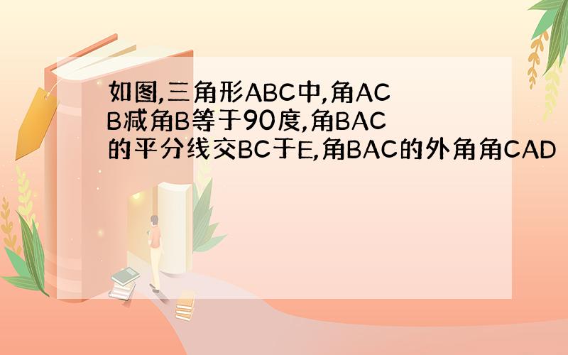 如图,三角形ABC中,角ACB减角B等于90度,角BAC的平分线交BC于E,角BAC的外角角CAD