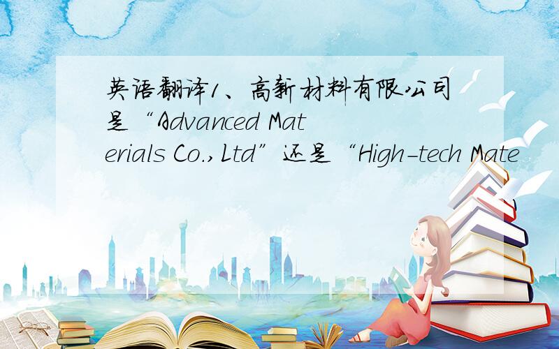 英语翻译1、高新材料有限公司是“Advanced Materials Co.,Ltd”还是“High-tech Mate