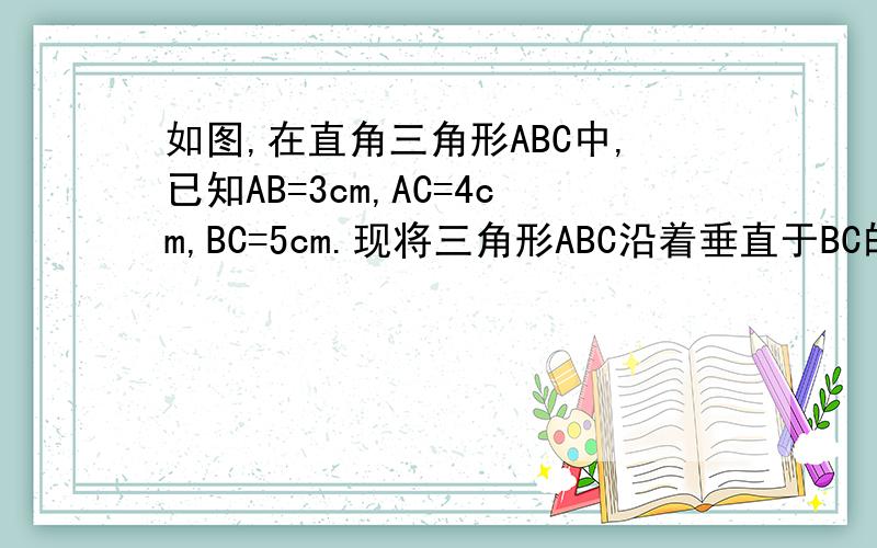 如图,在直角三角形ABC中,已知AB=3cm,AC=4cm,BC=5cm.现将三角形ABC沿着垂直于BC的方向平移6cm