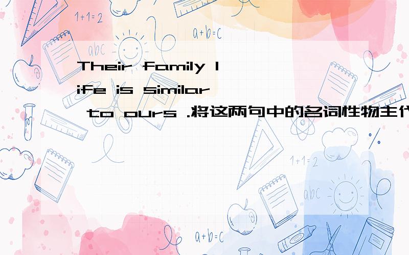 Their family life is similar to ours .将这两句中的名词性物主代词改成形容词性物主代