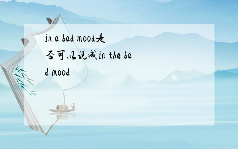 in a bad mood是否可以说成in the bad mood