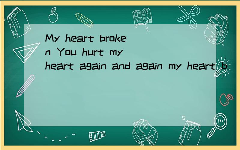 My heart broken You hurt my heart again and again my heart b