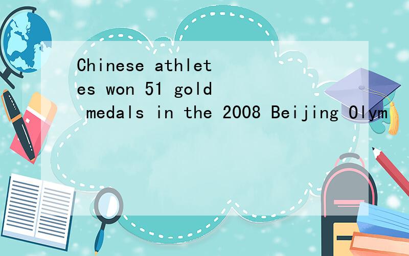 Chinese athletes won 51 gold medals in the 2008 Beijing Olym