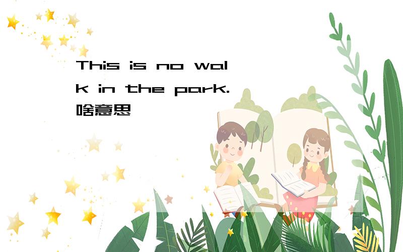 This is no walk in the park.啥意思
