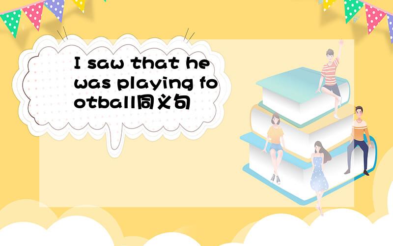 I saw that he was playing football同义句
