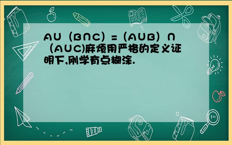 A∪（B∩C）=（A∪B）∩（A∪C)麻烦用严格的定义证明下,刚学有点糊涂.
