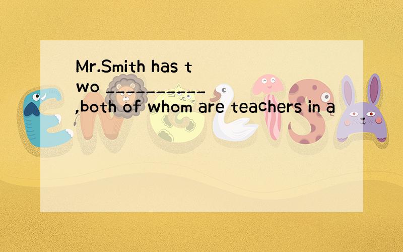 Mr.Smith has two __________ ,both of whom are teachers in a