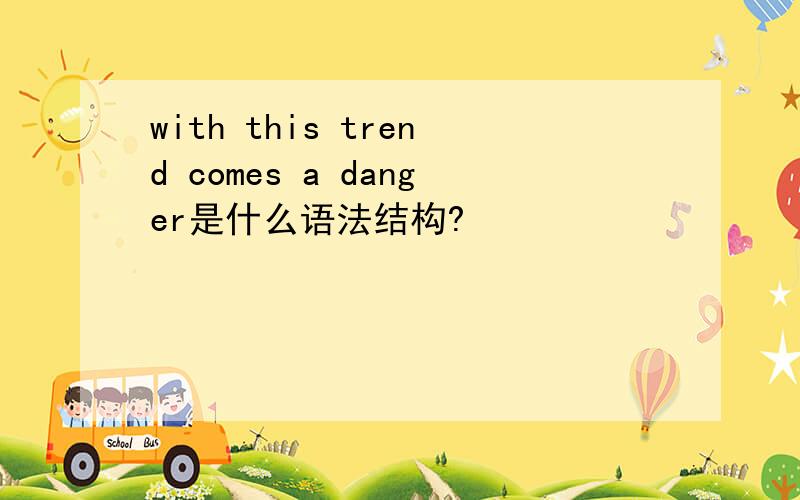 with this trend comes a danger是什么语法结构?