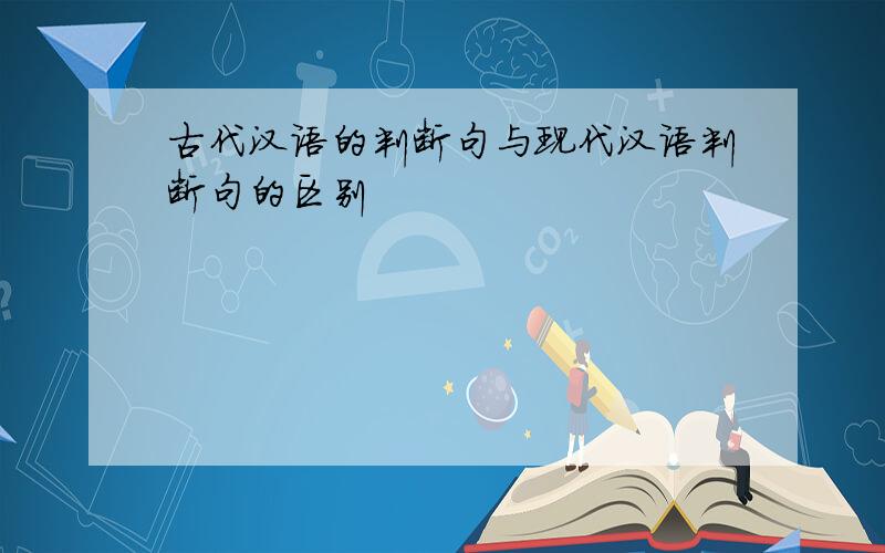 古代汉语的判断句与现代汉语判断句的区别