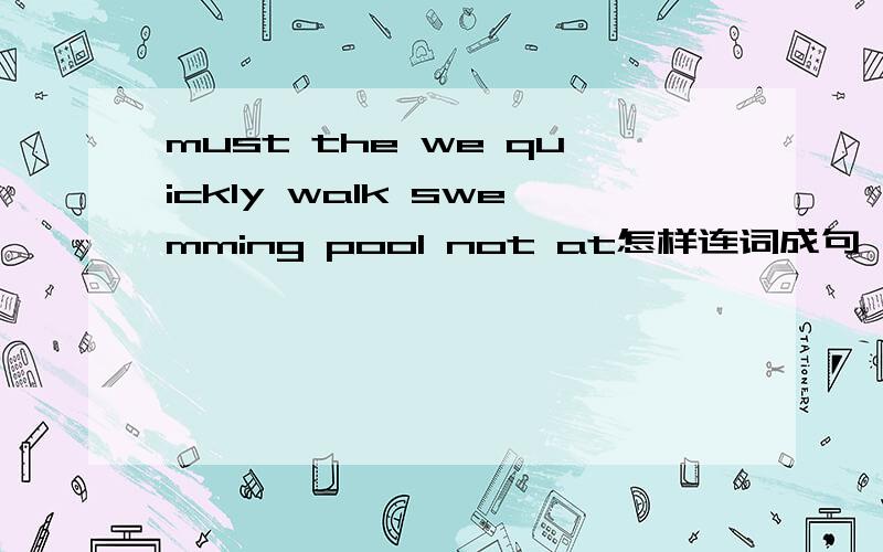 must the we quickly walk swemming pool not at怎样连词成句