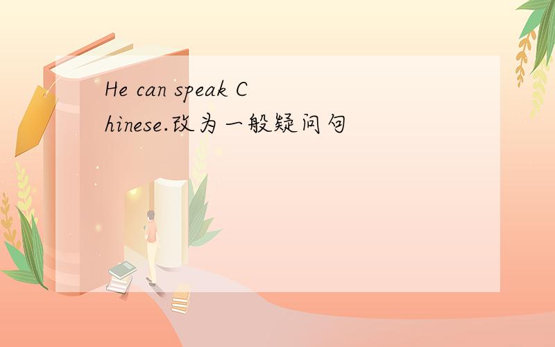 He can speak Chinese.改为一般疑问句
