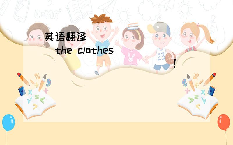 英语翻译_____ _____the clothes ____ ____ ____!