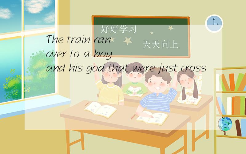 The train ran over to a boy and his god that were just cross