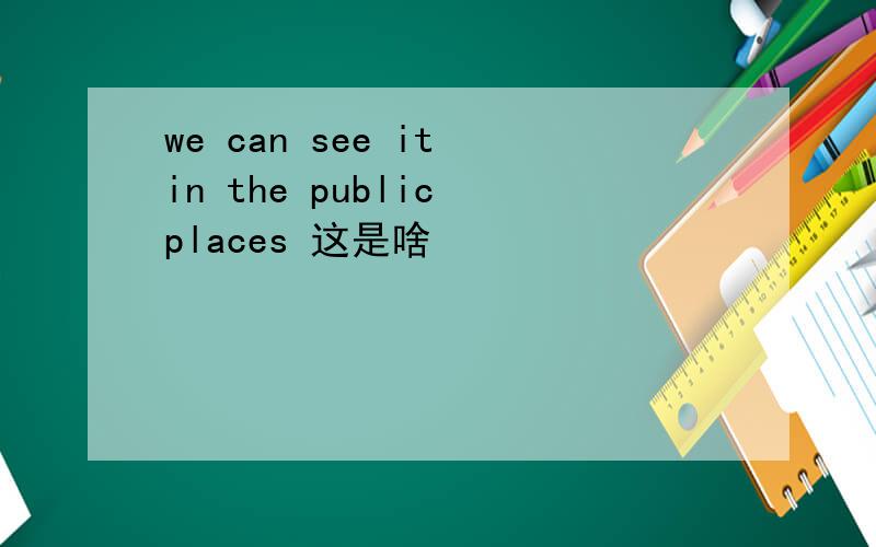 we can see it in the public places 这是啥