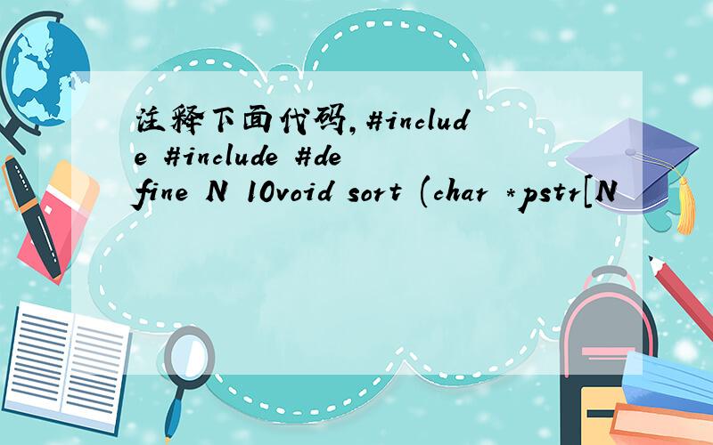 注释下面代码,#include #include #define N 10void sort (char *pstr[N