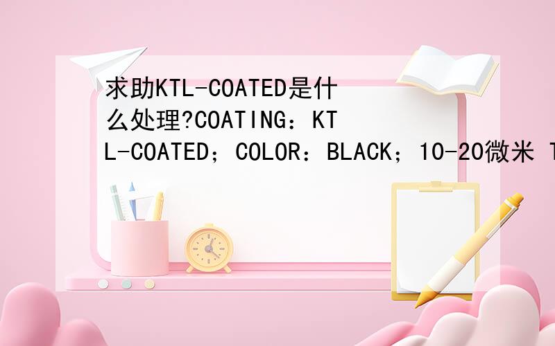 求助KTL-COATED是什么处理?COATING：KTL-COATED；COLOR：BLACK；10-20微米 THI