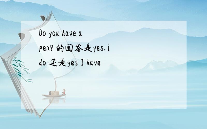 Do you have a pen?的回答是yes,i do 还是yes I have