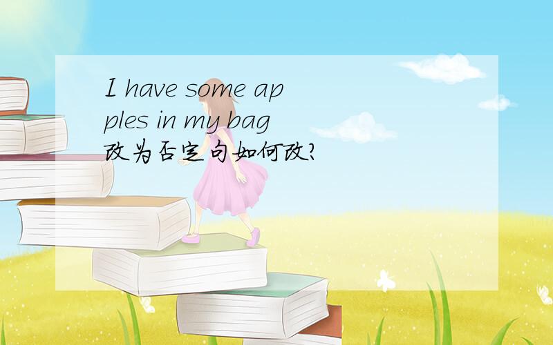 I have some apples in my bag改为否定句如何改?