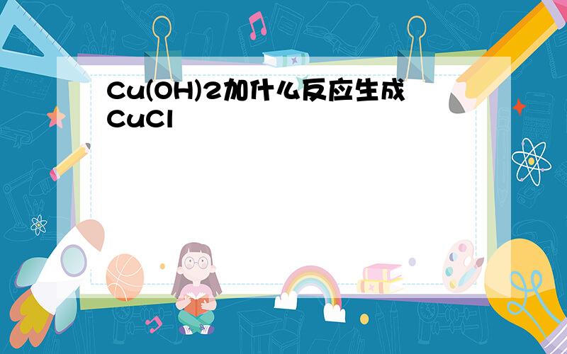 Cu(OH)2加什么反应生成CuCl