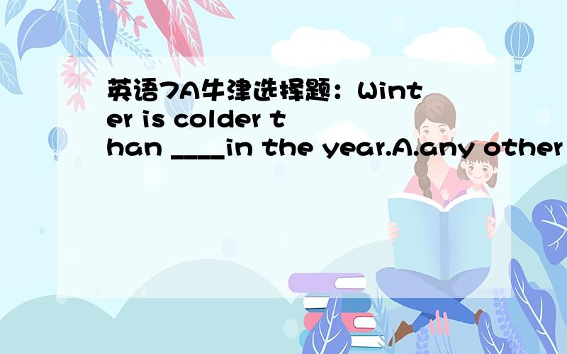 英语7A牛津选择题：Winter is colder than ____in the year.A.any other