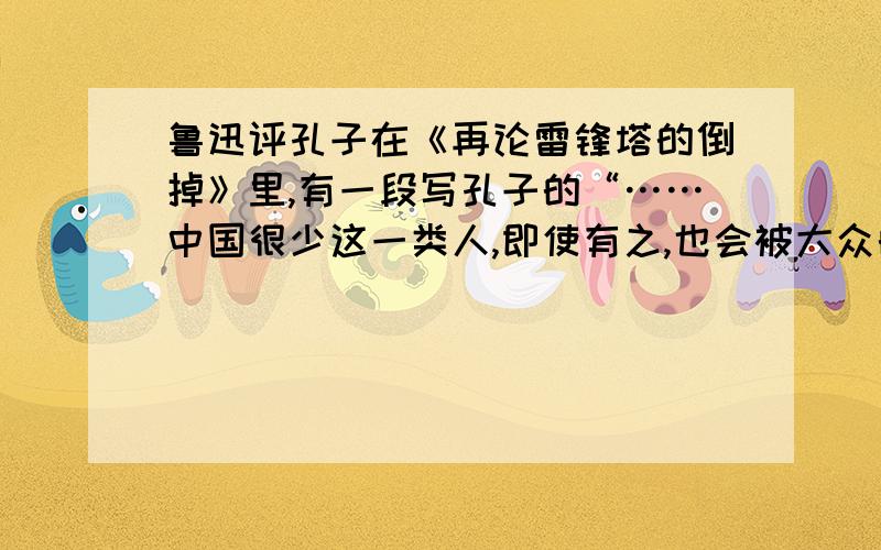 鲁迅评孔子在《再论雷锋塔的倒掉》里,有一段写孔子的“……中国很少这一类人,即使有之,也会被大众的唾沫掩死.孔丘先生确是伟