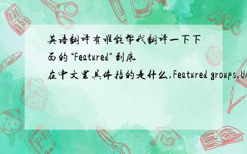 英语翻译有谁能帮我翻译一下下面的“Featured”到底在中文里具体指的是什么,Featured groups,Unfe
