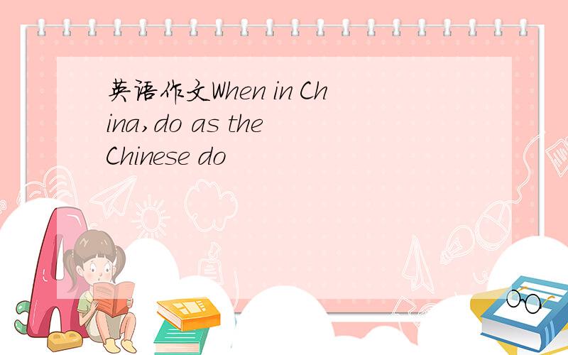 英语作文When in China,do as the Chinese do