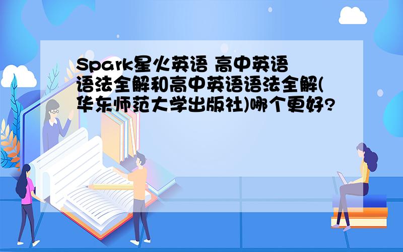 Spark星火英语 高中英语语法全解和高中英语语法全解(华东师范大学出版社)哪个更好?