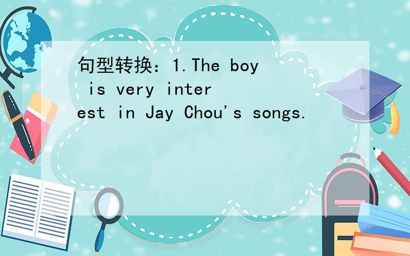 句型转换：1.The boy is very interest in Jay Chou's songs.