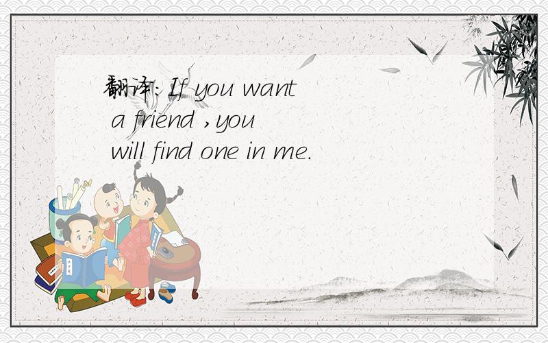翻译：If you want a friend ,you will find one in me.