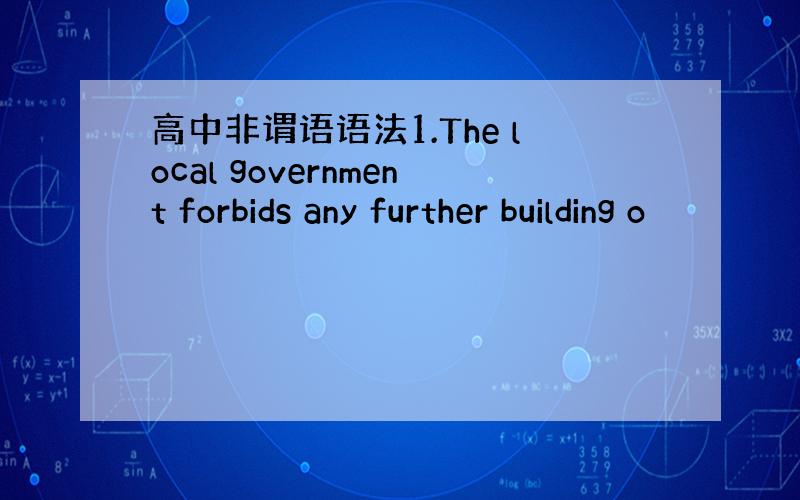 高中非谓语语法1.The local government forbids any further building o