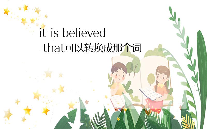 it is believed that可以转换成那个词