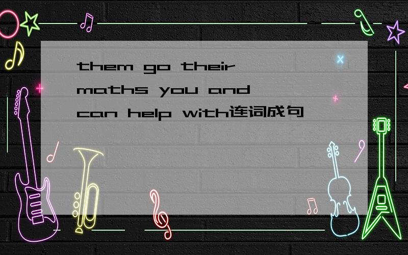 them go their maths you and can help with连词成句