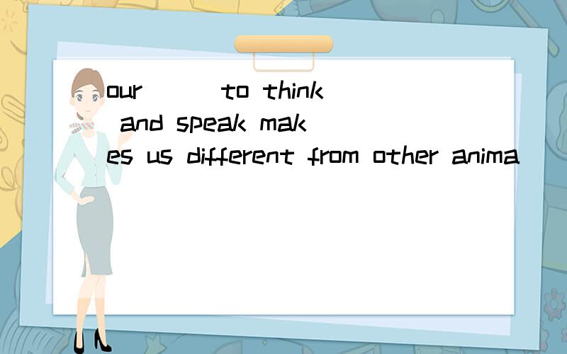 our___to think and speak makes us different from other anima