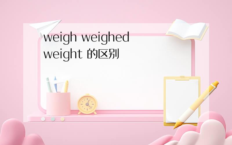 weigh weighed weight 的区别