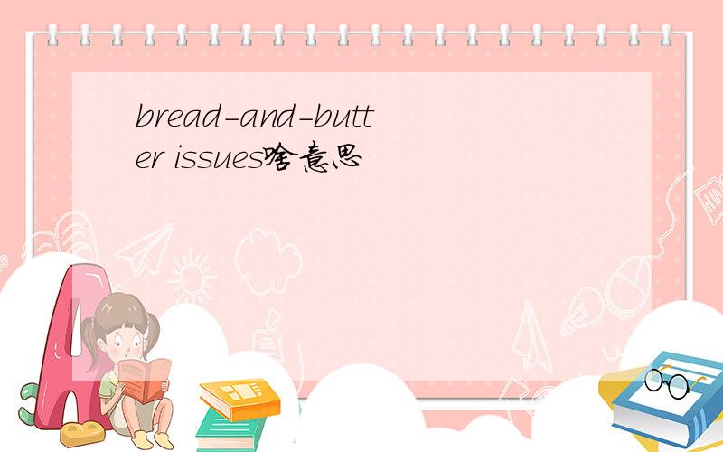 bread-and-butter issues啥意思